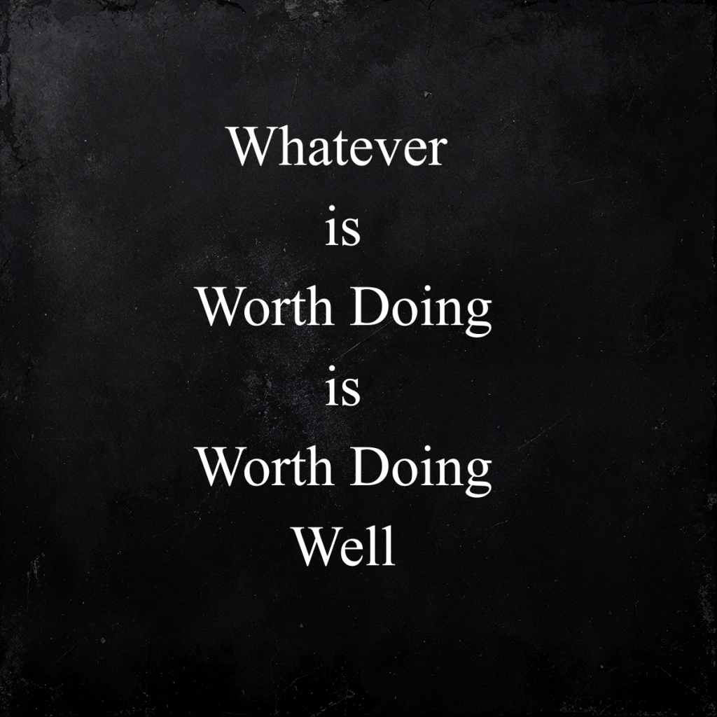 Whatever is Worth Doing is Worth Doing Well